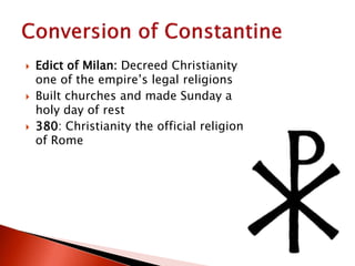  Edict of Milan: Decreed Christianity
one of the empire’s legal religions
 Built churches and made Sunday a
holy day of rest
 380: Christianity the official religion
of Rome
 
