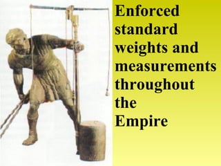 Enforced standard weights and measurements throughout the  Empire 