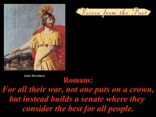 Romans: For all their war, not one puts on a crown,  but instead builds a senate where they  consider the best for all people. 
