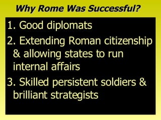 Why Rome Was Successful? 1. Good diplomats 2. Extending Roman citizenship & allowing states to run internal affairs 3. Skilled persistent soldiers & brilliant strategists 