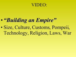 VIDEO: “ Building an Empire” Size, Culture, Customs, Pompeii, Technology, Religion, Laws, War 