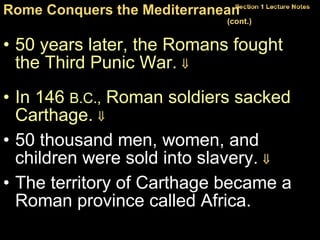 50 years later, the Romans fought  the Third Punic War.    In 146  B.C.,  Roman soldiers sacked Carthage.      50 thousand men, women, and children were sold into slavery.   The territory of Carthage became a Roman province called Africa. Rome Conquers the Mediterranean  (cont.)   