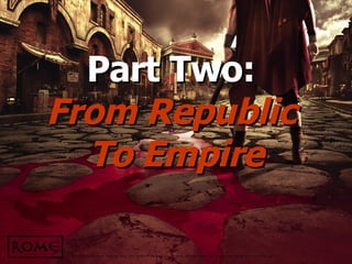 Part Two:   From Republic  To Empire 