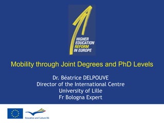 Mobility through Joint Degrees and PhD Levels Dr. Béatrice DELPOUVE Director of the International Centre University of Lille Fr Bologna Expert 