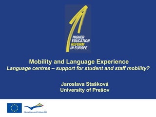 Mobility and Language Experience Language centres – support for student and staff mobility? Jaroslava Stašková University of Prešov 