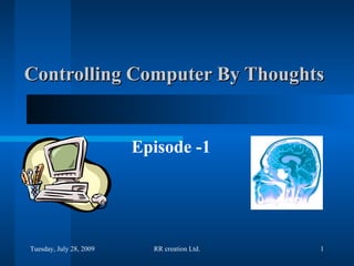 Controlling Computer By Thoughts Episode -1 Tuesday, May 26, 2009 RR creation Ltd. 