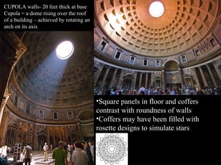 CUPOLA walls- 20 feet thick at base
Cupola = a dome rising over the roof
of a building – achieved by rotating an
arch on its axis

•Square panels in floor and coffers
contrast with roundness of walls
•Coffers may have been filled with
rosette designs to simulate stars

 