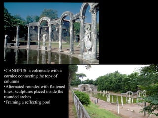 •CANOPUS: a colonnade with a
cornice connecting the tops of
columns
•Alternated rounded with flattened
lines; sculptures placed inside the
rounded arches
•Framing a reflecting pool

 