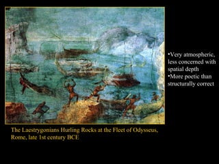 The Laestrygonians Hurling Rocks at the Fleet of Odysseus,
Rome, late 1st century BCE
•Very atmospheric,
less concerned with
spatial depth
•More poetic than
structurally correct
 
