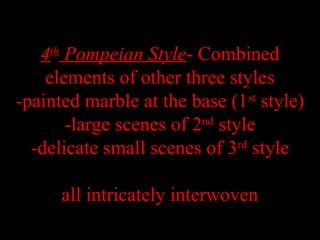 4th
Pompeian Style- Combined
elements of other three styles
-painted marble at the base (1st
style)
-large scenes of 2nd
style
-delicate small scenes of 3rd
style
all intricately interwoven
 