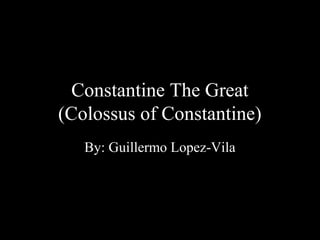 Constantine The Great
(Colossus of Constantine)
By: Guillermo Lopez-Vila

 