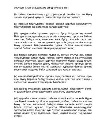 зөрчсөн, ялангуяа дараахь үйлдлийн аль нэг:
(i) дайны ажиллагаанд шууд оролцоогүй энгийн хүн ам буюу
энгийн тодорхой хүмүүст санаатайгаар халдан довтлох;
(ii) иргэний байгууламж, өөрөөр хэлбэл цэргийн зориулалтгүй
байгууламжид санаатайгаар халдан довтлох;
(iii) хүмүүнлэгийн тусламж үзүүлэх буюу Нэгдсэн Үндэстний
Байгууллагын дүрмийн дагуу энхийг сахиулахад оролцож байгаа
ажилтан, байгууламж, материал, нэгж буюу тээврийн хэрэгсэлд
тэдгээрийг зэвсэгт мөргөлдөөний эрх зүйн дагуу энгийн хүмүүс
буюу иргэний байгууламжийн эдэлж байгаа хамгаалалтын
эрхтэй байхад нь санаатайгаар шууд цохилт өгөх;
(iv) тухайн халдан довтлох явдал нь энгийн хүмүүс амь насаа
тохиолдлоор алдах буюу гэмтэх, эсхүл иргэний байгууламжид
хохирол учруулах, эсхүл цэргийн тодорхой болон шууд тооцон
хүлээж байгаа ердийн давуу байдалтай жиших аргагүй өргөн,
урт хугацааны болон ноцтой хохирлыг хүрээлэн байгаа орчинд
учруулахыг мэдсээр байж санаатайгаар халдан довтлох;
(v) хамгаалалтгүй болон цэргийн зориулалтгүй хот, тосгон, орон
сууц буюу барилга байгууламжид халдан довтлох, эсхүл ямар ч
хэрэгслээр хамаагүй тэдгээрийг бөмбөгдөх;
(vi) зэвсгээ хураалгаж, цаашид хамгаалалтын хэрэгсэлгүй болон
үг дуугүй бууж өгсөн цэргүүдийг алах буюу шархдуулах;
(vii) цэргийн командлалаас дайсны талтай хэлэлцээ хийх бүрэн
эрх бүхий элчийн туг болон үндэсний далбаа, дайсагнагч талын
буюу Нэгдсэн Үндэстний Байгууллагын цэргийн ялгах тэмдэг
болон дүрэмт хувцас, түүнчлэн Женевийн конвенцуудаар
тогтоосон ялгах тэмдгийг зүй бусаар ашигласнаас хүмүүс амь
насаа алдах буюу тэдгээрийн биед ноцтой гэмтэл учруулахад
хүргэх;
 