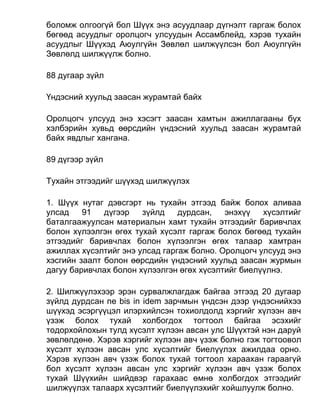 боломж олгоогүй бол Шүүх энэ асуудлаар дүгнэлт гаргаж болох
бөгөөд асуудлыг оролцогч улсуудын Ассамблейд, хэрэв тухайн
асуудлыг Шүүхэд Аюулгүйн Зөвлөл шилжүүлсэн бол Аюулгүйн
Зөвлөлд шилжүүлж болно.
88 дугаар зүйл
Үндэсний хуульд заасан журамтай байх
Оролцогч улсууд энэ хэсэгт заасан хамтын ажиллагааны бүх
хэлбэрийн хувьд өөрсдийн үндэсний хуульд заасан журамтай
байх явдлыг хангана.
89 дүгээр зүйл
Тухайн этгээдийг шүүхэд шилжүүлэх
1. Шүүх нутаг дэвсгэрт нь тухайн этгээд байж болох аливаа
улсад 91 дүгээр зүйлд дурдсан, энэхүү хүсэлтийг
баталгаажуулсан материалын хамт тухайн этгээдийг баривчлах
болон хүлээлгэн өгөх тухай хүсэлт гаргаж болох бөгөөд тухайн
этгээдийг баривчлах болон хүлээлгэн өгөх талаар хамтран
ажиллах хүсэлтийг энэ улсад гаргаж болно. Оролцогч улсууд энэ
хэсгийн заалт болон өөрсдийн үндэсний хуульд заасан журмын
дагуу баривчлах болон хүлээлгэн өгөх хүсэлтийг биелүүлнэ.
2. Шилжүүлэхээр эрэн сурвалжлагдаж байгаа этгээд 20 дугаар
зүйлд дурдсан ne bis in idem зарчмын үндсэн дээр үндэснийхээ
шүүхэд эсэргүүцэл илэрхийлсэн тохиолдолд хэргийг хүлээн авч
үзэж болох тухай холбогдох тогтоол байгаа эсэхийг
тодорхойлохын тулд хүсэлт хүлээн авсан улс Шүүхтэй нэн даруй
зөвлөлдөнө. Хэрэв хэргийг хүлээн авч үзэж болно гэж тогтоовол
хүсэлт хүлээн авсан улс хүсэлтийг биелүүлэх ажилдаа орно.
Хэрэв хүлээн авч үзэж болох тухай тогтоол хараахан гараагүй
бол хүсэлт хүлээн авсан улс хэргийг хүлээн авч үзэж болох
тухай Шүүхийн шийдвэр гарахаас өмнө холбогдох этгээдийг
шилжүүлэх талаарх хүсэлтийг биелүүлэхийг хойшлуулж болно.
 