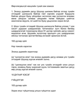 Өөрчлөгдөшгүй нөхцлийн тухай хэм хэмжээ
1. Энэхүү дүрмийн дагуу Шүүхэд шилжиж байгаа этгээд тухайн
этгээдийг шилжүүлж байгаа гэмт хэргийн үндсийг бүрдүүлж
байгаа үйлдэл буюу үйлдлйин чиглэлээс өөр хүлээлгэн өгөхөөс
өмнө үйлдсэн аливаа үйлдлийн төлөө байцаан шийтгэх
ажиллагаа явуулж, ял шийтгэх буюу урьдчилан хорих ёсгүй.
2. Шүүх тухайн этгээдийг Шүүхэд шилжүүлж байгаа улсаас 1 дэх
хэсэгт дурдсан шаардлагаас татгалзахыг хүсч болох бөгөөд
шаардлагатай тохиолдолд Шүүх 91 дүгээр зүйлийн дагуу нэмэлт
мэдээлэл өгнө. Шүүхийн хүсэлтээр оролцогч улс шаардлагаас
ийнхүү татгалзах эрхтэй бөгөөд ингэхийг эрмэлзэх ёстой.
102 дугаар зүйл
Нэр томъёо хэрэглэх
Энэхүү дүрмийн зорилгоор:
(а) “хүлээлгэн өгөх” гэж энэхүү дүрмийн дагуу аливаа улс тухайн
этгээдийг Шүүхэд хүргэж өгөхийг хэлнэ.
(b) “шилжүүлэн өгөх” гэж нэг улс тухайн этгээдийг олон улсын
гэрээ, конвенц буюу үндэсний хууль тогтоомжийн заалтын дагуу
өөр улсад хүргэж өгөхийг хэлнэ.
10 ДУГААР ХЭСЭГ
ГҮЙЦЭТГЭЛ
103 дугаар зүйл
Хорих ялыг гүйцэтгэхэд улсын гүйцэтгэх үүрэг
 