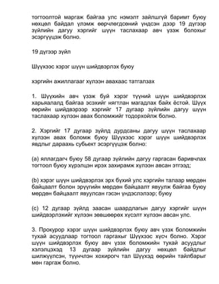 тогтоолтой маргаж байгаа улс нэмэлт зайлшгүй баримт буюу
нөхцөл байдал үлэмж өөрчлөгдсөний үндсэн дээр 19 дүгээр
зүйлийн дагуу хэргийг шүүн таслахаар авч үзэж болохыг
эсэргүүцэж болно.
19 дүгээр зүйл
Шүүхээс хэрэг шүүн шийдвэрлэх буюу
хэргийн ажиллагааг хүлээн авахаас татгалзах
1. Шүүхийн авч үзэж буй хэрэг түүний шүүн шийдвэрлэх
харьяалалд байгаа эсэхийг нягтлан магадлах байх ёстой. Шүүх
өөрийн шийдвэрээр хэргийг 17 дугаар зүйлийн дагуу шүүн
таслахаар хүлээн авах боломжийг тодорхойлж болно.
2. Хэргийг 17 дугаар зүйлд дурдсаны дагуу шүүн таслахаар
хүлээн авах боломж буюу Шүүхээс хэрэг шүүн шийдвэрлэх
явдлыг дараахь субьект эсэргүүцэж болно:
(а) яллагдагч буюу 58 дугаар зүйлийн дагуу гаргасан баривчлах
тогтоол буюу хүрэлцэн ирэх захирамж хүлээн авсан этгээд;
(b) хэрэг шүүн шийдвэрлэх эрх бүхий улс хэргийн талаар мөрдөн
байцаалт болон эрүүгийн мөрдөн байцаалт явуулж байгаа буюу
мөрдөн байцаалт явуулсан гэсэн үндэслэлээр; буюу
(c) 12 дугаар зүйлд заасан шаардлагын дагуу хэргийг шүүн
шийдвэрлэхийг хүлээн зөвшөөрөх хүсэлт хүлээн авсан улс.
3. Прокурор хэрэг шүүн шийдвэрлэх буюу авч үзэх боломжийн
тухай асуудлаар тогтоол гаргахыг Шүүхээс хүсч болно. Хэрэг
шүүн шийдвэрлэх буюу авч үзэх боломжийн тухай асуудлыг
хэлэлцэхэд 13 дугаар зүйлийн дагуу нөхцөл байдлыг
шилжүүлсэн, түүнчлэн хохирогч тал Шүүхэд өөрийн тайлбарыг
мөн гаргаж болно.
 