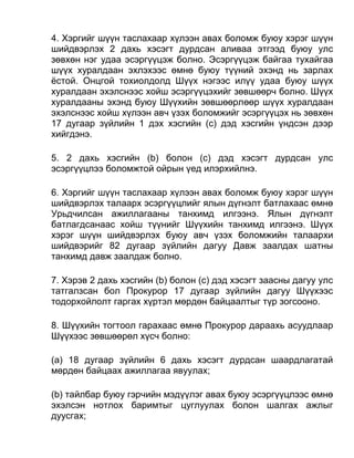 4. Хэргийг шүүн таслахаар хүлээн авах боломж буюу хэрэг шүүн
шийдвэрлэх 2 дахь хэсэгт дурдсан аливаа этгээд буюу улс
зөвхөн нэг удаа эсэргүүцэж болно. Эсэргүүцэж байгаа тухайгаа
шүүх хуралдаан эхлэхээс өмнө буюу түүний эхэнд нь зарлах
ёстой. Онцгой тохиолдолд Шүүх нэгээс илүү удаа буюу шүүх
хуралдаан эхэлснээс хойш эсэргүүцэхийг зөвшөөрч болно. Шүүх
хуралдааны эхэнд буюу Шүүхийн зөвшөөрлөөр шүүх хуралдаан
эхэлснээс хойш хүлээн авч үзэх боломжийг эсэргүүцэх нь зөвхөн
17 дугаар зүйлийн 1 дэх хэсгийн (c) дэд хэсгийн үндсэн дээр
хийгдэнэ.
5. 2 дахь хэсгийн (b) болон (c) дэд хэсэгт дурдсан улс
эсэргүүцлээ боломжтой ойрын үед илэрхийлнэ.
6. Хэргийг шүүн таслахаар хүлээн авах боломж буюу хэрэг шүүн
шийдвэрлэх талаарх эсэргүүцлийг ялын дүгнэлт батлахаас өмнө
Урьдчилсан ажиллагааны танхимд илгээнэ. Ялын дүгнэлт
батлагдсанаас хойш түүнийг Шүүхийн танхимд илгээнэ. Шүүх
хэрэг шүүн шийдвэрлэх буюу авч үзэх боломжийн талаархи
шийдвэрийг 82 дугаар зүйлийн дагуу Давж заалдах шатны
танхимд давж заалдаж болно.
7. Хэрэв 2 дахь хэсгийн (b) болон (c) дэд хэсэгт заасны дагуу улс
татгалзсан бол Прокурор 17 дугаар зүйлийн дагуу Шүүхээс
тодорхойлолт гаргах хүртэл мөрдөн байцаалтыг түр зогсооно.
8. Шүүхийн тогтоол гарахаас өмнө Прокурор дараахь асуудлаар
Шүүхээс зөвшөөрөл хүсч болно:
(а) 18 дугаар зүйлийн 6 дахь хэсэгт дурдсан шаардлагатай
мөрдөн байцаах ажиллагаа явуулах;
(b) тайлбар буюу гэрчийн мэдүүлэг авах буюу эсэргүүцлээс өмнө
эхэлсэн нотлох баримтыг цуглуулах болон шалгах ажлыг
дуусгах;
 