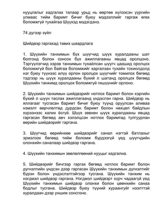 нууцлалыг хадгалах талаар урьд нь өөртөө хүлээсэн үүргийн
улмаас тийм баримт бичиг буюу мэдээллийг гаргаж өгөх
боломжгүй тухайгаа Шүүхэд мэдэгдэнэ.
74 дүгээр зүйл
Шийдвэр гаргахад тавих шаардлага
1. Шүүхийн танхимын бүх шүүгчид шүүх хуралдааны шат
болгонд болон сонсох бүх ажиллагааны явцад оролцоно.
Тэргүүлэгчид хэрэв танхимын тухайлсан шүүгч цаашид оролцох
боломжгүй бол байгаа боломжийг харгалзан тухайн тохиолдолд
нэг буюу түүнээс илүү орлон оролцох шүүгчийг томилох бөгөөд
тэдгээр нь шүүх хуралдааны бүхий л шатанд оролцох бөгөөд
Шүүхийн танхимд оролцох боломжгүй гишүүнийг орлоно.
2. Шүүхийн танхимын шийдвэрийг нотлох баримт болон хэргийн
бүхий л шүүн таслах ажиллагаанд үндэслэн гарна. Шийдвэр нь
яллагааг тусгасан баримт бичиг буюу түүнд оруулсан аливаа
нэмэлт өөрчлөлтөд дурдсан баримт болон нөхцөл байдлын
хүрээнээс халих ёсгүй. Шүүх зөвхөн шүүх хуралдааны явцад
гаргасан бөгөөд авч хэлэлцсэн нотлох баримтад тулгуурлан
өөрийн шийдвэрийг гаргана.
3. Шүүгчид өөрийнхөө шийдвэрийг санал нэгтэй батлахыг
эрмэлзэх бөгөөд тийм боломж бүрдээгүй үед шүүгчдийн
олонхийн саналаар шийдвэр гаргана.
4. Шүүхийн танхимын зөвлөлгөөний нууцыг хадгална.
5. Шийдвэрийг бичгээр гаргах бөгөөд нотлох баримт болон
дүгнэлтийн үндсэн дээр гаргасан Шүүхийн танхимын дүгнэлтийг
бүрэн болон үндэслэлтэйгээр тусгана. Шүүхийн танхим нь
нэгдмэл шийдвэр гаргана. Нэгдмэл шийдвэрт хүрч чадаагүй үед
Шүүхийн танхимын шийдвэр олонхи болон цөөнхийн санаа
бодлыг тусгана. Шийдвэр буюу түүний хураангуйг нээлттэй
хуралдаан дээр уншиж сонсгоно.
 