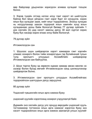 өөр байдлаар урьдчилан хоригдсон аливаа хугацааг тооцож
болно.
3. Хэрэв тухайн этгээд нэгээс илүү гэмт хэрэгт ял шийтгүүлж
байгаа бол Шүүх үйлдсэн гэмт хэрэг бүрт ял ногдуулж, хорих
ялын бүх хугацааг зааж, нийт ялыг тодорхойлно. Энэхүү хугацаа
нь ногдуулахаар заасан тодорхой ялын хамгийн хүнд ялын
хугацаанаас доош байж болохгүй бөгөөд 77 дугаар зүйлийн 1
дэх хэсгийн (b) дэд хэсэгт заасны дагуу 30 жил хүртэл хорих
буюу бүх насаар хорих ялаас илүү байж болохгүй.
79 дүгээр зүйл
Итгэмжлэгдсэн сан
1. Шүүхээс шүүн шийдвэрлэх хэрэгт хамаарах гэмт хэргийн
улмаас хохирогч болон тийм хохирогчдын гэр бүлийнхний тусын
тулд оролцогч улсуудын Ассамблейн шийдвэрээр
Итгэмжлэгдсэн сан байгуулна.
2. Шүүх торгох буюу эд хөрөнгө хураах замаар авсан мөнгөн эх
үүсвэр болон бусад өмчийг Итгэмжлэгдсэн санд шилжүүлэхээр
шийдвэрлэж болно.
3. Итгэмжлэгдсэн санг оролцогч улсуудын Ассамблейгаас
тодорхойлсон шалгуурын дагуу зарцуулна.
80 дугаар зүйл
Үндэсний түвшингийн ялын арга хэмжээ буюу
үндэсний хуулийн хэрэглээнд хохирол учруулахгүй байх
Дүрмийн энэ хэсгийн дагуу улс орнууд өөрсдийн үндэсний хууль
тогтоомжоор тогтоосон ялын арга хэмжээг хэрэглэх буюу энэ
хэсэгт тодорхойлсон ялын арга хэмжээ заагаагүй улсын хуулийг
 