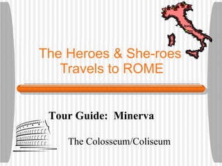 The Heroes & She-roes  Travels to ROME The Colosseum/Coliseum Tour Guide:  Minerva  