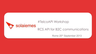 #TelcoAPI Workshop
RCS API for B2C communications
Rome 20th September 2013
 