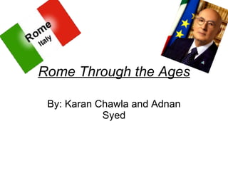 Rome Through the Ages By: Karan Chawla and Adnan Syed 