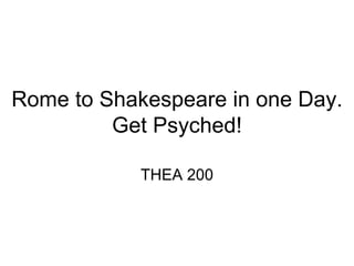 Rome to Shakespeare in one Day.
         Get Psyched!

            THEA 200
 