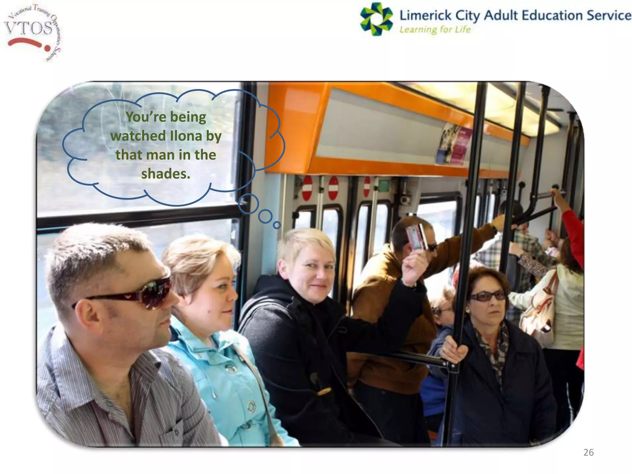 You’re being
watched Ilona by
that man in the
    shades.




                   26
 