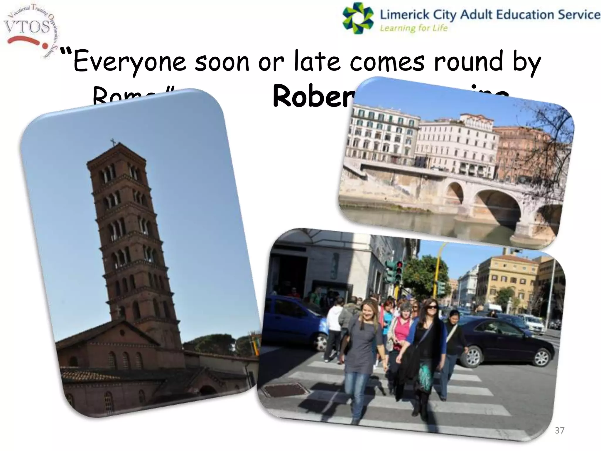 “Everyone soon or late comes round by
  Rome.”        Robert Browning




                                        37
 