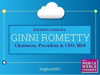 K eynote address

Ginni Rometty
Chairman, President & CEO, IBM

2014

Mobile

#OgilvyMWC

world
Congress

 