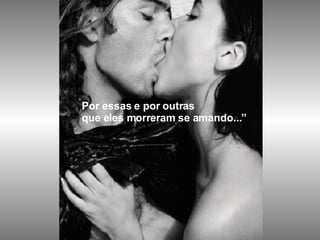 Por essas e por outras  que eles morreram se amando...” 