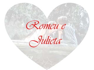 Romeu e
Julieta
 