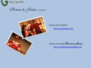 Romeu& Julietana internetAcesse nosso website:http://maltateatral.comAcesse nosso blog Romeu & Julieta:http://maltateatralrj.blogspot.com