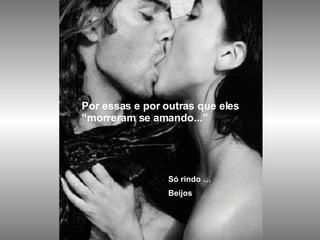 Por essas e por outras que eles  “ morreram se amando...” Só rindo … Beijos 
