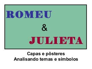 ROMEU
Capas e pôsteres
Analisando temas e símbolos
JULIETA
&
 