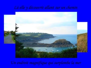 Là elle y découvrit allant sur un chemin Un endroit magnifique qui surplombe la mer 