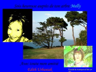 Sois heureuse auprès de ton arbre  Melly Avec toute mon amitié  Edith Urbaniak Écoute la musique et fais un clic 