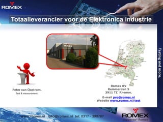 Totaalleverancier voor de Elektronica industrie

Peter van Oostrom.
Test & measurement.

Romex BV
Remmerden 5
3911 TZ Rhenen.
E-mail pvo@romex.nl
Website www.romex.nl/test

 