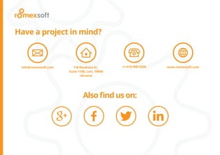 7-B Naukova St.,
Suite 1100, Lviv, 79060
Ukraine
www.romexsoft.cominfo@romexsoft.com +1-415-906-5226
Have a project in mind?
Also find us on:
 