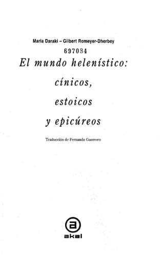 · Maria Daraki - Gilb.ert Romeyer·Dherbey 
6970 84 
El mundo helenístico: 
/ . cznzcos, 
estoicos 
. / y epzcureos 
Traducción de Fernando Guerrero 
® a k al 
 