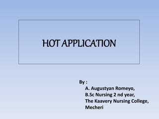 HOT APPLICATION
By :
A. Augustyan Romeyo,
B.Sc Nursing 2 nd year,
The Kaavery Nursing College,
Mecheri
 