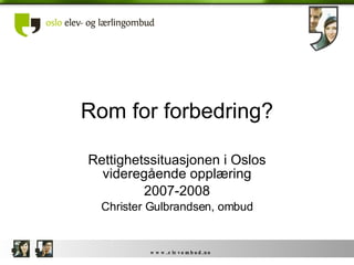 Rom for forbedring? Rettighetssituasjonen i Oslos videregående opplæring 2007-2008 Christer Gulbrandsen, ombud 