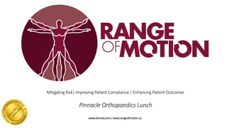 Mitigating	Risk|	Improving	Patient	Compliance	|	Enhancing	Patient	Outcomes	
Pinnacle	Orthopaedics	Lunch
www.dvtnow.com	/	www.rangeofmotion.us
 