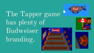 The Tapper game
has plenty of
Budweiser
branding.
 