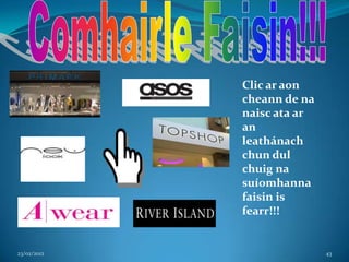 Clic ar aon
             cheann de na
             naisc ata ar
             an
             leathánach
             chun dul
             chuig na
             suíomhanna
             faisin is
             fearr!!!


23/02/2012                  43
 