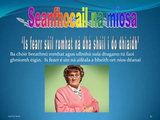 Ba chóir breathnú romhat agus ullmhú sula dtugann tú faoi
 ghníomh éigin. Is fearr é sin ná aiféala a bheith ort níos déanaí




23/02/2012                                                           51
 
