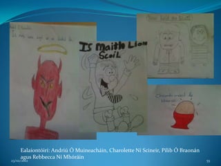 Ealaíontóirí: Andriú Ó Muineacháin, Charolette Ní Scineir, Pilib Ó Braonán
     agus Rebbecca Ní Mhóráin
23/02/2012                                                                        55
 