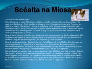An Cát le Breandáin Ó Longain
 Bhí mé i m’aonar sa teach. Bhí sé a haon ahclog ar maidin. Chuala mé torann thíos staighre. Bhí
 eagla orm. Reoigh mé. Chuir mé cluas le héisteacht orm. Chuala mé an torann arís. Cheap mé go
 raibh sé sa chistin. Cé a bhí ann? Léim mé as an leaba go ciúin. Bhí an seomra chomh dubh le pic.
 Shiúil mé i dtreo an doras. Phioc mé suas an gunna. Bhí mé ag láimsheáil thart sa dorchadas. Bhuail
 mé mo lamh ar an mballa i gcoinne an chófra. Is beag nár lig mé beic asam. Faoi dheireadh mé an
 cnaipe. Las mé an solas sa seomra.
 D’oscail mé an doras go mall ciúin agus shéas mé ar léibheann na staighre ar feadh cúpla soicind. Bhí
 mo bhéal tirim. Mhuscáil mé mo mhisneach síos an staighre liom ar mo bharraiciní. Bhí mo chroí i
 mo bhéal. Stop mé leathbhealaigh síos. Bhí an torann ag teacht ón gcistin.
 D’oscail mé doras na cistine. Baineadh siar mé. Cad a bhí ann ach an diabhal cat! Bhí sé thuas ar an
 mbord ag ól báinne ar a sháimhín só. Chaill mé an bloc. Rinne mé air. Rinne mé iarracht é a
 bhualadh leis an gcamán ach phreab sé amach an fhuinneog oscáilte. Bhuail mé buille ar gcrúiscín a
 bhí ar an mbord. Chuaigh sé ina smidiriní ar fud na háite. Bhí mé ar deargbhuile.
 Leis sin chonaic mé soilse an chairr ag teacht isteach sa chlós. Bhí Mam agus Daid sa bhaile. Tháinig
 siad isteach. Mhínigh mé an scéal ó thus go deireadh dóibh. Ní raibh Mam róshásta. Phléasc Daid
 amach ag gáire. Nuair a chuala mo chara Daire an scéal cheap sé go raibh sé an-ghreannmhar freisin.
 Ní fhaca mise aon ghreann sa scéal. Bhí sé ag spochadh asam go ceann míosa. Maidir leis an gcat ní
 fhaca me é ó shin. A léithéid d’oíche ní dhéanfaidh mé dearmad air go deo!


23/02/2012                                                                                               7
 