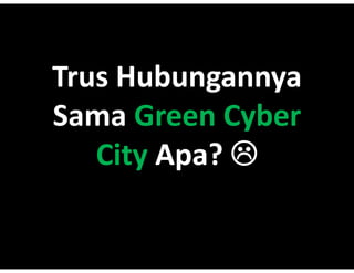 Trus Hubungannya
T H b
Sama Green?Cyber?
   City?Apa???
   City?Apa???
      y p
 