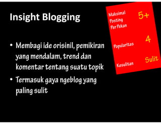 Insight?Blogging
Insight Blogging

? Membagi ide orisinil pemikiran
               orisinil,
  yang mendalam, trend dan
  komentar tentang suatu topik
?TTermasuk gaya ngeblog yang
           k         bl
  paling sulit
 