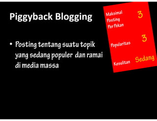 Piggyback?Blogging
Piggyback Blogging

? Posting tentang suatu topik
  yang sedang populer dan ramai
  di media massa
 